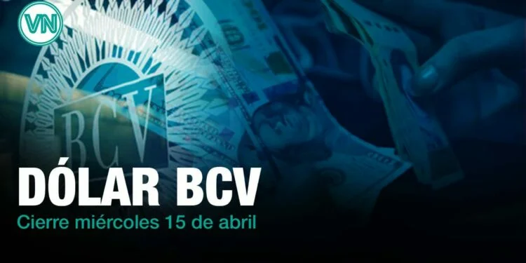 Sepa la tasa oficial del dólar BCV al cierre de este miércoles 15 de abril